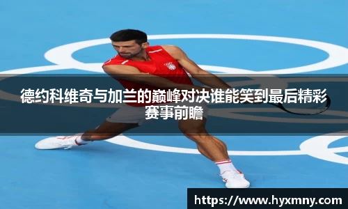 德约科维奇与加兰的巅峰对决谁能笑到最后精彩赛事前瞻